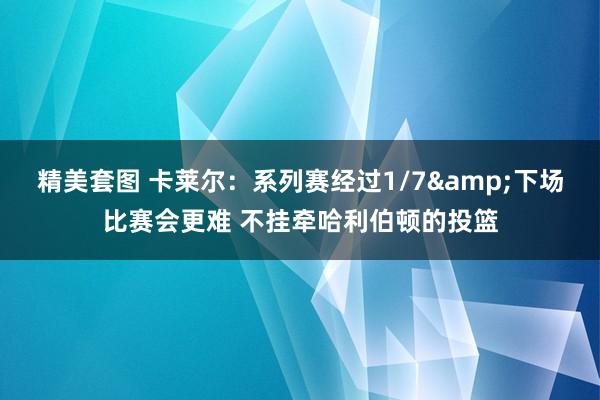 精美套图 卡莱尔：系列赛经过1/7&下场比赛会更难 不挂牵哈利伯顿的投篮