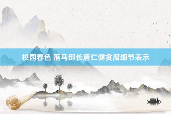 校园春色 落马部长唐仁健贪腐细节表示